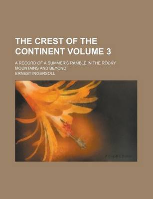 Book cover for The Crest of the Continent; A Record of a Summer's Ramble in the Rocky Mountains and Beyond Volume 3