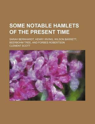 Book cover for Some Notable Hamlets of the Present Time; Sarah Bernhardt, Henry Irving, Wilson Barrett, Beerbohm Tree, and Forbes Robertson