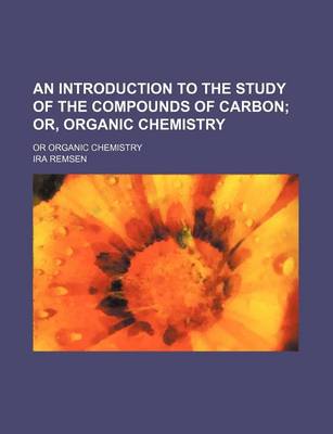 Book cover for An Introduction to the Study of the Compounds of Carbon; Or, Organic Chemistry. or Organic Chemistry