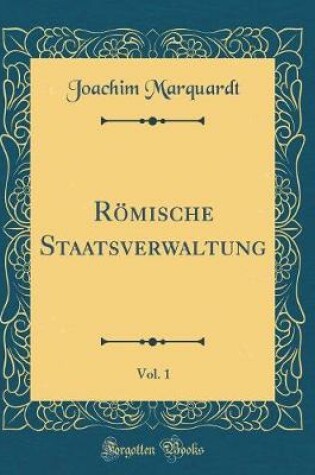 Cover of Roemische Staatsverwaltung, Vol. 1 (Classic Reprint)