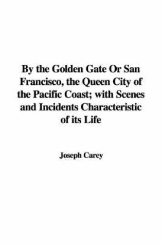 Cover of By the Golden Gate or San Francisco, the Queen City of the Pacific Coast; With Scenes and Incidents Characteristic of Its Life