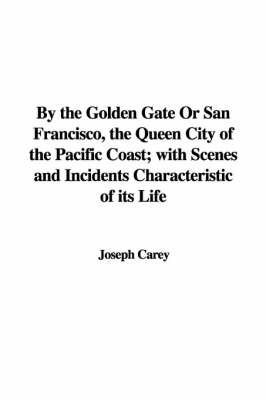 Book cover for By the Golden Gate or San Francisco, the Queen City of the Pacific Coast; With Scenes and Incidents Characteristic of Its Life