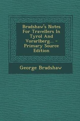 Cover of Bradshaw's Notes for Travellers in Tyrol and Vorarlberg... - Primary Source Edition