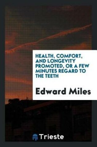 Cover of Health, Comfort, and Longevity Promoted, or a Few Minutes Regard to the Teeth