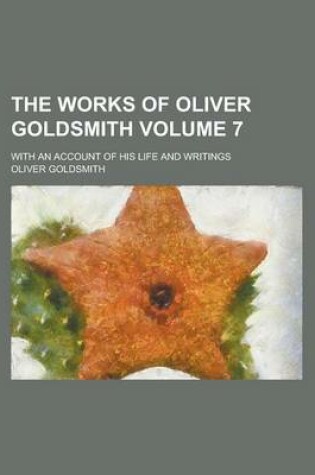 Cover of The Works of Oliver Goldsmith; With an Account of His Life and Writings Volume 7