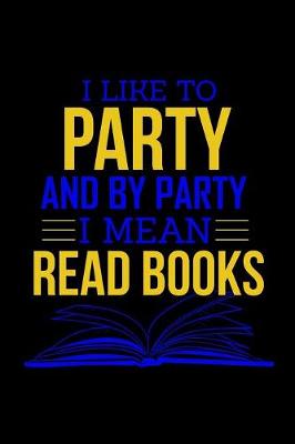 Book cover for I Like To Party And By Party I Mean Read Books
