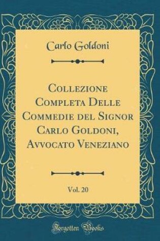 Cover of Collezione Completa Delle Commedie del Signor Carlo Goldoni, Avvocato Veneziano, Vol. 20 (Classic Reprint)
