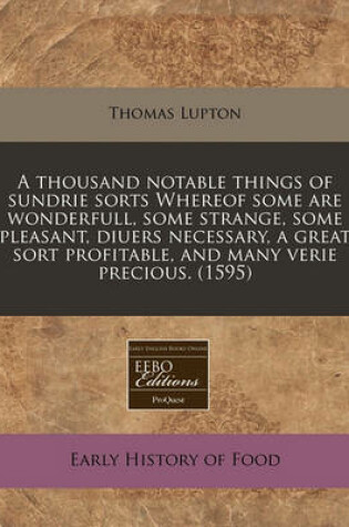 Cover of A Thousand Notable Things of Sundrie Sorts Whereof Some Are Wonderfull, Some Strange, Some Pleasant, Diuers Necessary, a Great Sort Profitable, and Many Verie Precious. (1595)