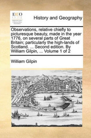 Cover of Observations, Relative Chiefly to Picturesque Beauty, Made in the Year 1776, on Several Parts of Great Britain; Particularly the High-Lands of Scotland. ... Second Edition. by William Gilpin, ... Volume 1 of 2