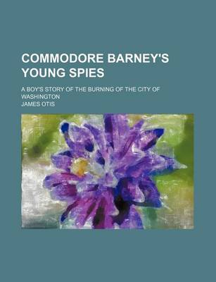 Book cover for Commodore Barney's Young Spies; A Boy's Story of the Burning of the City of Washington