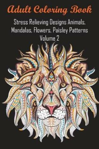 Cover of Adult Coloring Book Stress Relieving Designs Animals, Mandalas, Flowers, Paisley Patterns Volume 2