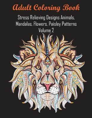 Book cover for Adult Coloring Book Stress Relieving Designs Animals, Mandalas, Flowers, Paisley Patterns Volume 2