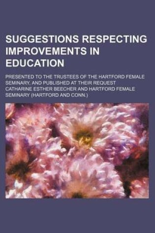 Cover of Suggestions Respecting Improvements in Education; Presented to the Trustees of the Hartford Female Seminary, and Published at Their Request