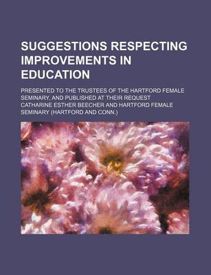 Book cover for Suggestions Respecting Improvements in Education; Presented to the Trustees of the Hartford Female Seminary, and Published at Their Request