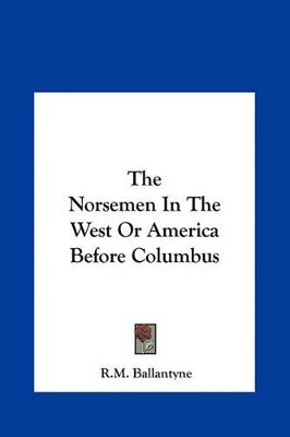 Book cover for The Norsemen in the West or America Before Columbus the Norsemen in the West or America Before Columbus