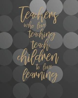 Book cover for Teachers Who Love Teaching Teach Children To Love Learning