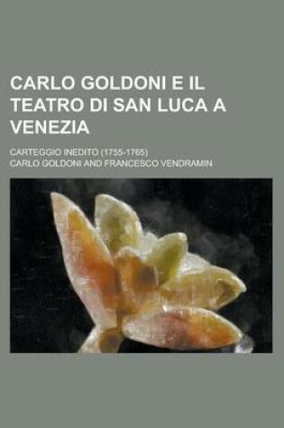 Cover of Carlo Goldoni E Il Teatro Di San Luca a Venezia; Carteggio Inedito (1755-1765)