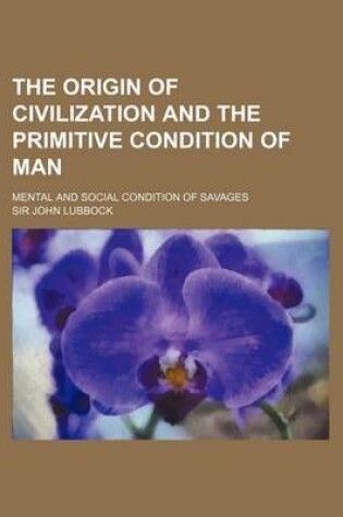 Cover of The Origin of Civilization and the Primitive Condition of Man; Mental and Social Condition of Savages