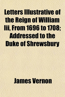 Book cover for Letters Illustrative of the Reign of William III. from 1696 to 1708, Addressed to the Duke of Shrewsbury; Addressed to the Duke of Shrewsbury