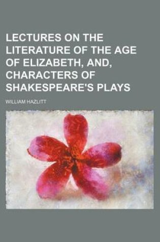 Cover of Lectures on the Literature of the Age of Elizabeth, And, Characters of Shakespeare's Plays