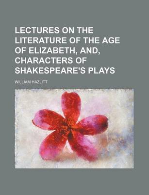 Book cover for Lectures on the Literature of the Age of Elizabeth, And, Characters of Shakespeare's Plays