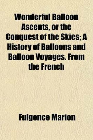 Cover of Wonderful Balloon Ascents, or the Conquest of the Skies; A History of Balloons and Balloon Voyages. from the French