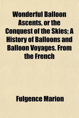 Book cover for Wonderful Balloon Ascents, or the Conquest of the Skies; A History of Balloons and Balloon Voyages. from the French