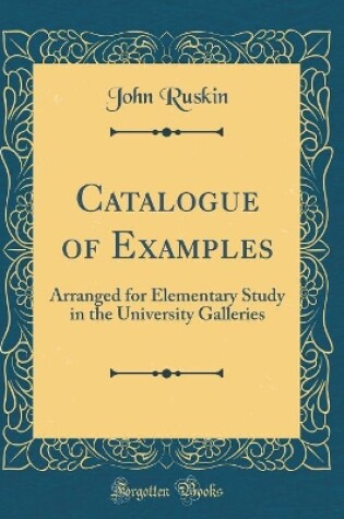Cover of Catalogue of Examples: Arranged for Elementary Study in the University Galleries (Classic Reprint)