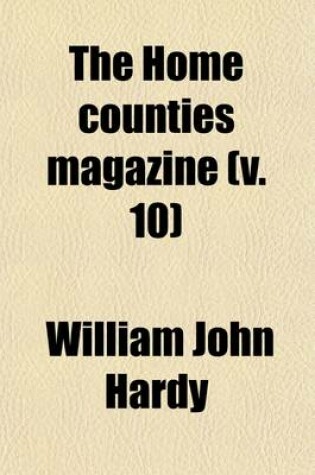 Cover of The Home Counties Magazine (Volume 10); Devoted to the Topography of London, Middlesex, Essex, Herts, Bucks, Berks, Surrey, Kent and Sussex