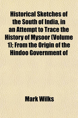 Book cover for Historical Sketches of the South of India, in an Attempt to Trace the History of Mysoor (Volume 1); From the Origin of the Hindoo Government of