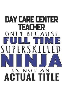 Book cover for Day Care Center Teacher Only Because Full Time Superskilled Ninja Is Not An Actual Title