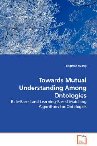 Cover of Towards Mutual Understanding Among Ontologies - Rule-Based and Learning-Based Matching Algorithms for Ontologies