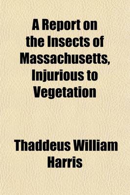 Book cover for A Report on the Insects of Massachusetts, Injurious to Vegetation; Publ. by the Commissioners on the Zoological and Botanical Survey of the State