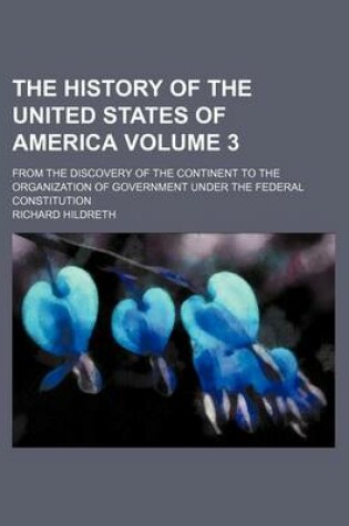 Cover of The History of the United States of America Volume 3; From the Discovery of the Continent to the Organization of Government Under the Federal Constitution