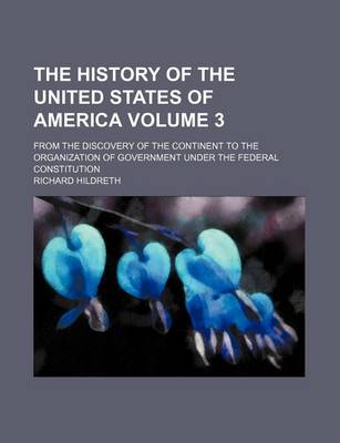 Book cover for The History of the United States of America Volume 3; From the Discovery of the Continent to the Organization of Government Under the Federal Constitution