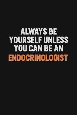 Book cover for Always Be Yourself Unless You Can Be An Endocrinologist