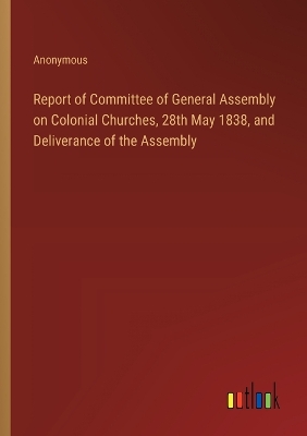 Book cover for Report of Committee of General Assembly on Colonial Churches, 28th May 1838, and Deliverance of the Assembly