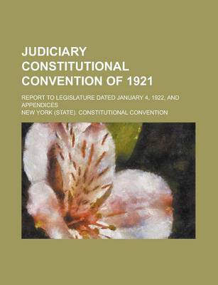 Book cover for Judiciary Constitutional Convention of 1921; Report to Legislature Dated January 4, 1922, and Appendices