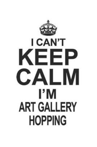Cover of I Can't Keep Calm I'm Art Gallery Hopping