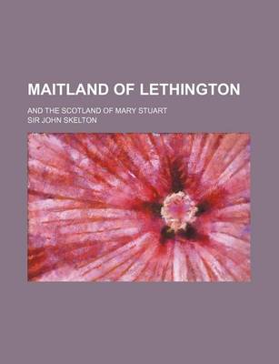 Book cover for Maitland of Lethington (Volume 2); And the Scotland of Mary Stuart