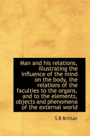 Cover of Man and His Relations, Illustrating the Influence of the Mind on the Body, the Relations of the Facu