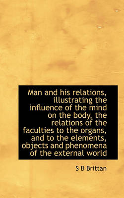 Book cover for Man and His Relations, Illustrating the Influence of the Mind on the Body, the Relations of the Facu