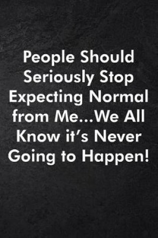 Cover of People Should Seriously Stop Expecting Normal from Me...We all know it's Never Going to Happen!