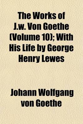 Book cover for The Works of J.W. Von Goethe (Volume 10); With His Life by George Henry Lewes