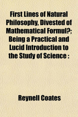 Cover of First Lines of Natural Philosophy, Divested of Mathematical Formulae; Being a Practical and Lucid Introduction to the Study of Science