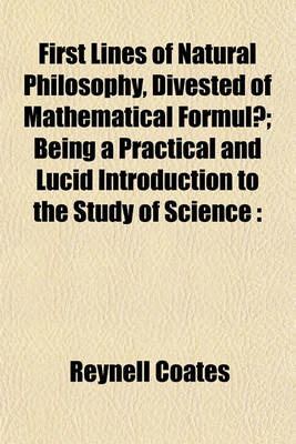 Book cover for First Lines of Natural Philosophy, Divested of Mathematical Formulae; Being a Practical and Lucid Introduction to the Study of Science