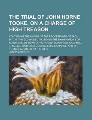 Book cover for The Trial of John Horne Tooke, on a Charge of High Treason; Containing the Whole of the Proceedings of Each Day at the Old-Bailey, Including the Exami