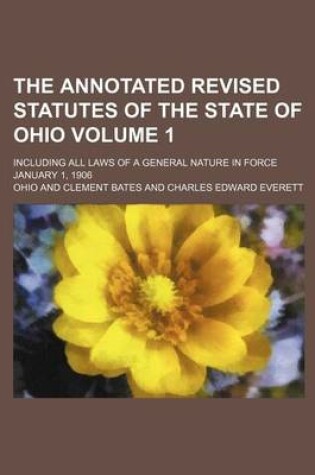 Cover of The Annotated Revised Statutes of the State of Ohio Volume 1; Including All Laws of a General Nature in Force January 1, 1906