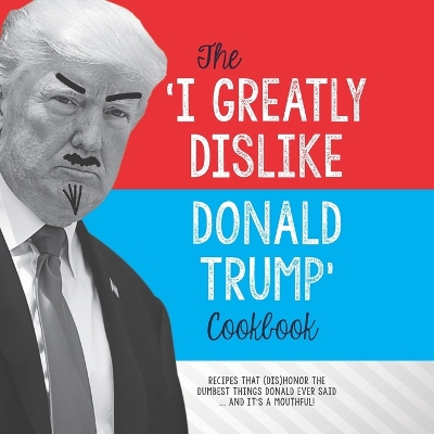 Book cover for The 'I Greatly Dislike Donald Trump' Cookbook