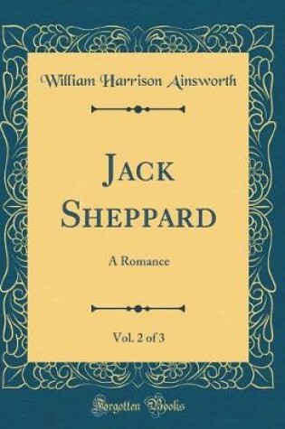 Cover of Jack Sheppard, Vol. 2 of 3: A Romance (Classic Reprint)